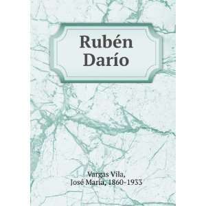 RubÃ©n DarÃ­o JosÃ© MarÃ­a, 1860 1933 Vargas Vila  