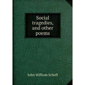    Social tragedies, and other poems John William Scholl Books